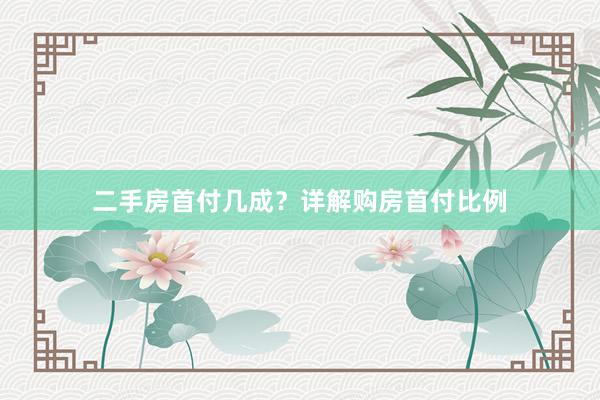 二手房首付几成？详解购房首付比例