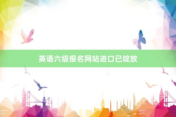 英语六级报名网站进口已绽放