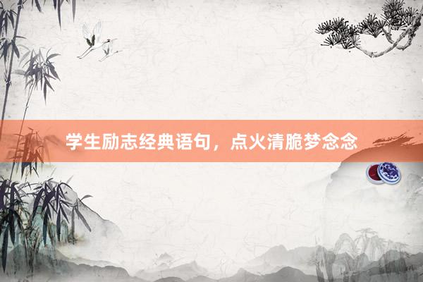 学生励志经典语句，点火清脆梦念念