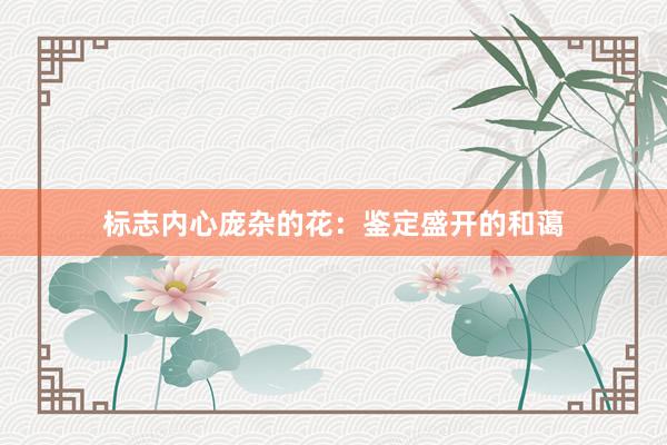标志内心庞杂的花：鉴定盛开的和蔼